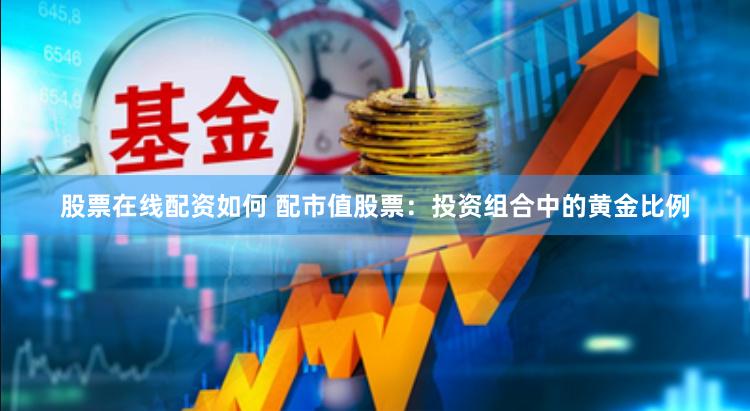 股票在线配资如何 配市值股票：投资组合中的黄金比例