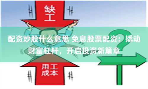 配资炒股什么意思 免息股票配资：撬动财富杠杆，开启投资新篇章
