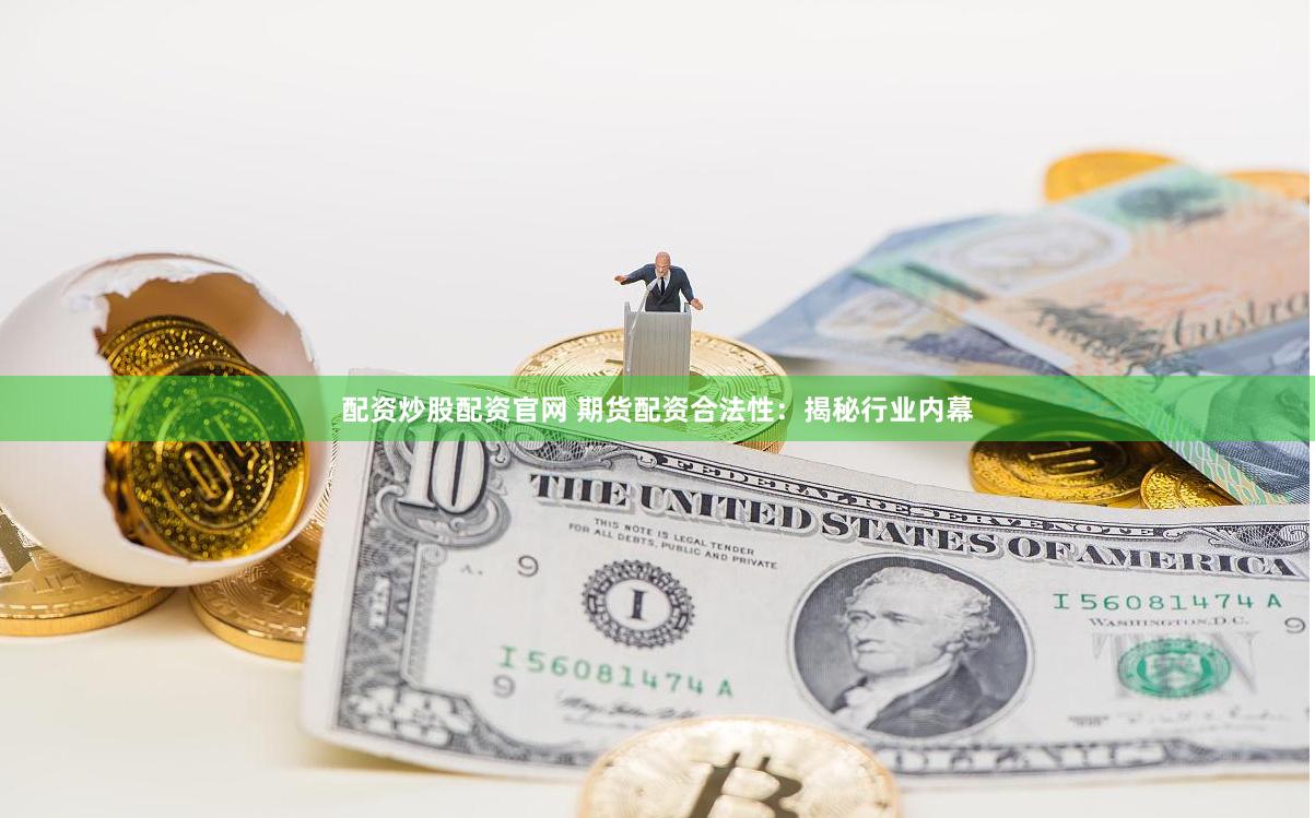 配资炒股配资官网 期货配资合法性：揭秘行业内幕
