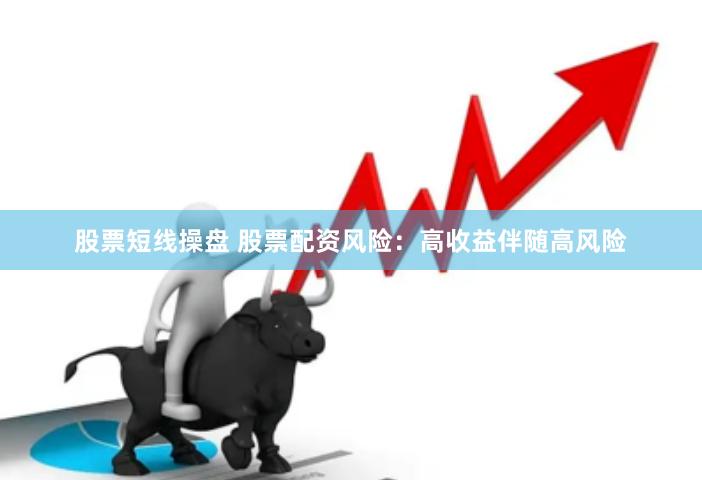 股票短线操盘 股票配资风险：高收益伴随高风险