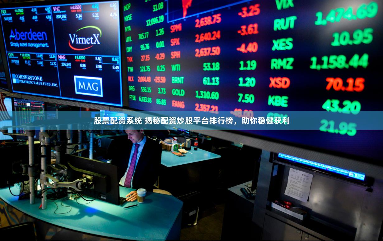 股票配资系统 揭秘配资炒股平台排行榜，助你稳健获利