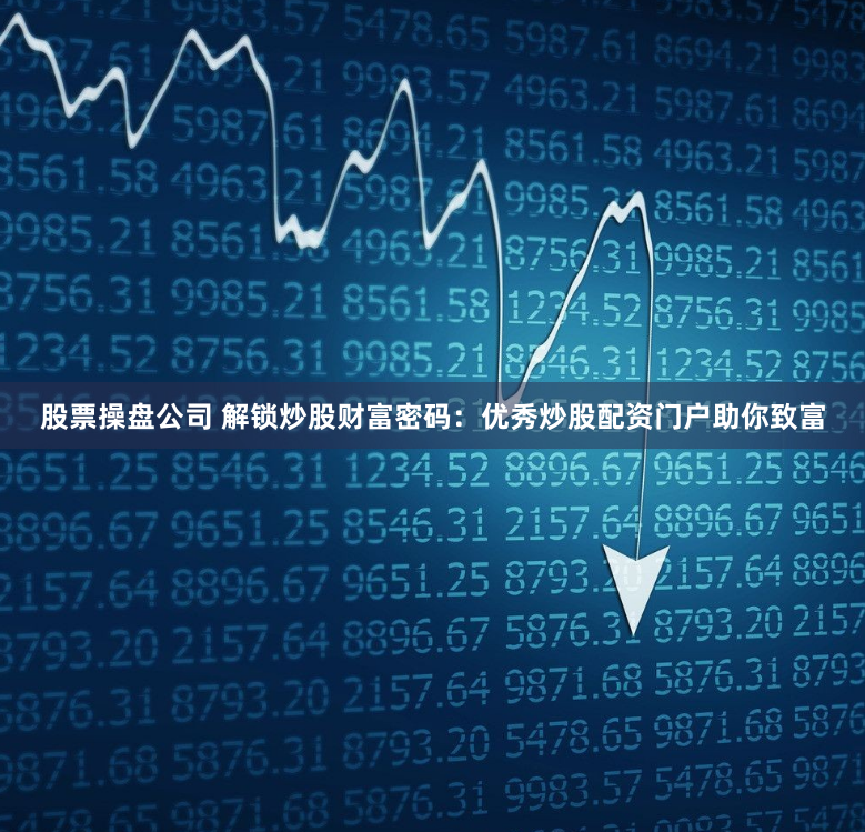股票操盘公司 解锁炒股财富密码：优秀炒股配资门户助你致富