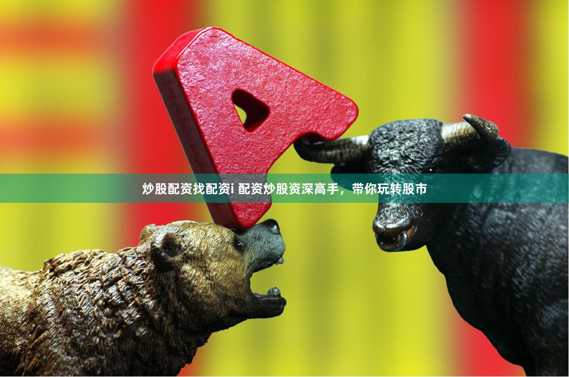 炒股配资找配资i 配资炒股资深高手，带你玩转股市
