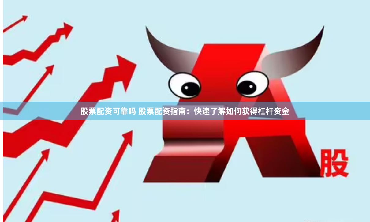 股票配资可靠吗 股票配资指南：快速了解如何获得杠杆资金