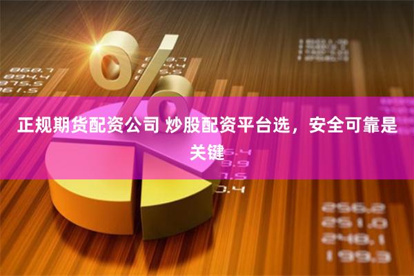 正规期货配资公司 炒股配资平台选，安全可靠是关键
