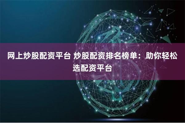 网上炒股配资平台 炒股配资排名榜单：助你轻松选配资平台