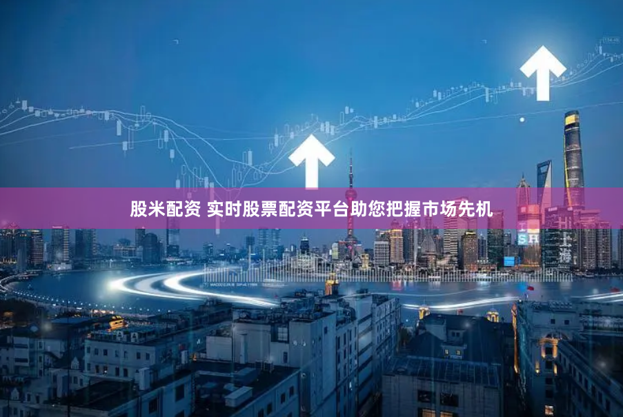 股米配资 实时股票配资平台助您把握市场先机