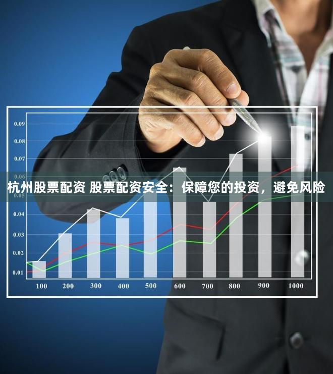 杭州股票配资 股票配资安全：保障您的投资，避免风险