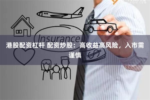 港股配资杠杆 配资炒股：高收益高风险，入市需谨慎