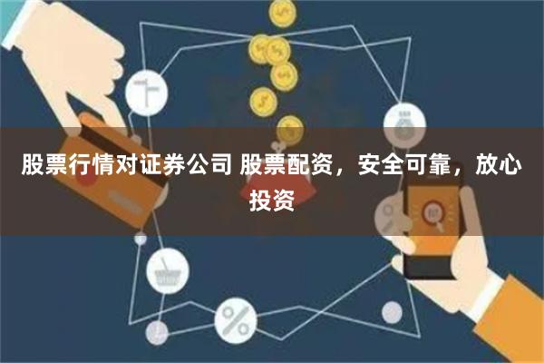 股票行情对证券公司 股票配资，安全可靠，放心投资