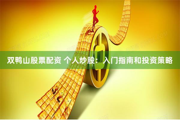 双鸭山股票配资 个人炒股：入门指南和投资策略