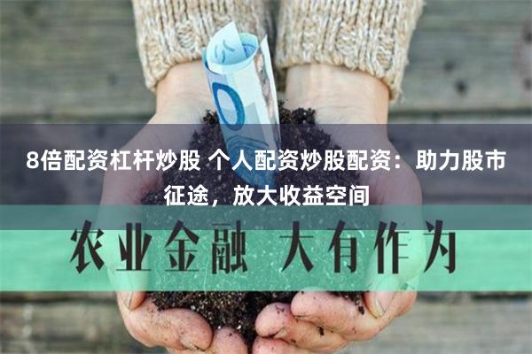 8倍配资杠杆炒股 个人配资炒股配资：助力股市征途，放大收益空间