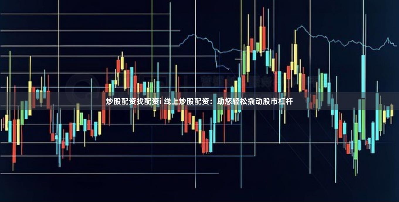 炒股配资找配资i 线上炒股配资：助您轻松撬动股市杠杆