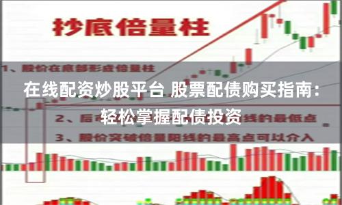 在线配资炒股平台 股票配债购买指南：轻松掌握配债投资