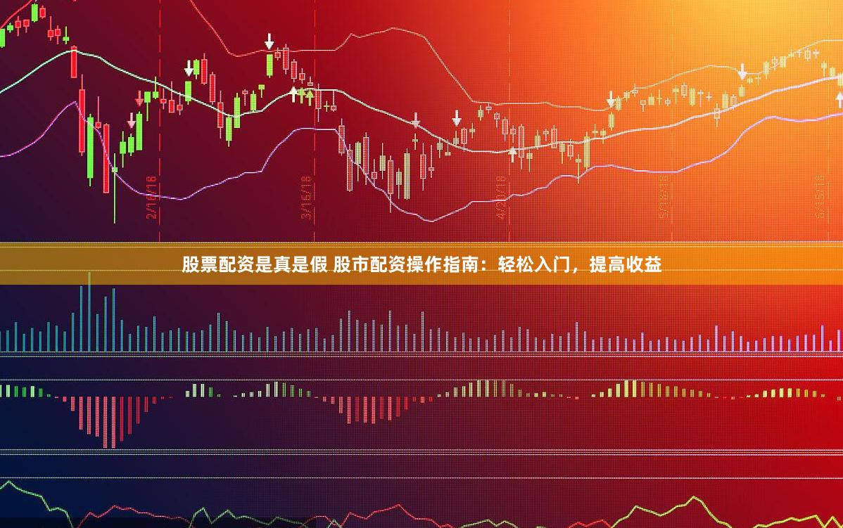 股票配资是真是假 股市配资操作指南：轻松入门，提高收益