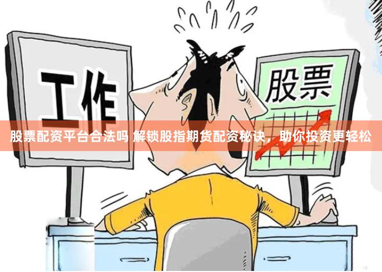 股票配资平台合法吗 解锁股指期货配资秘诀，助你投资更轻松