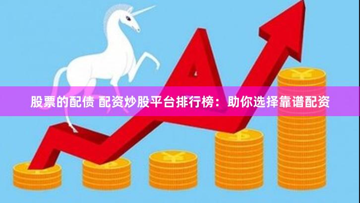 股票的配债 配资炒股平台排行榜：助你选择靠谱配资