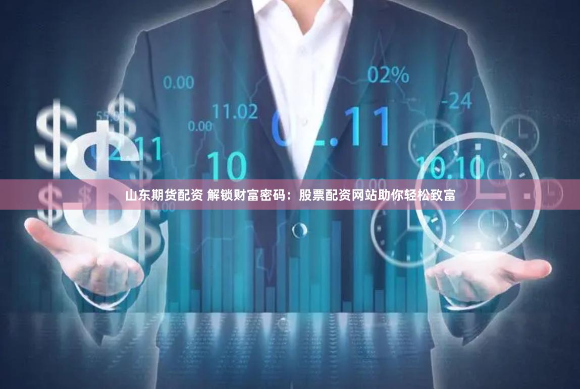 山东期货配资 解锁财富密码：股票配资网站助你轻松致富