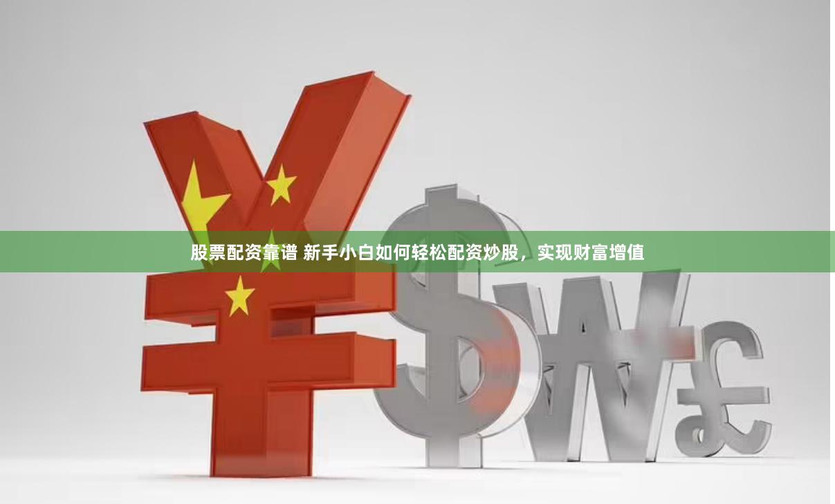 股票配资靠谱 新手小白如何轻松配资炒股，实现财富增值