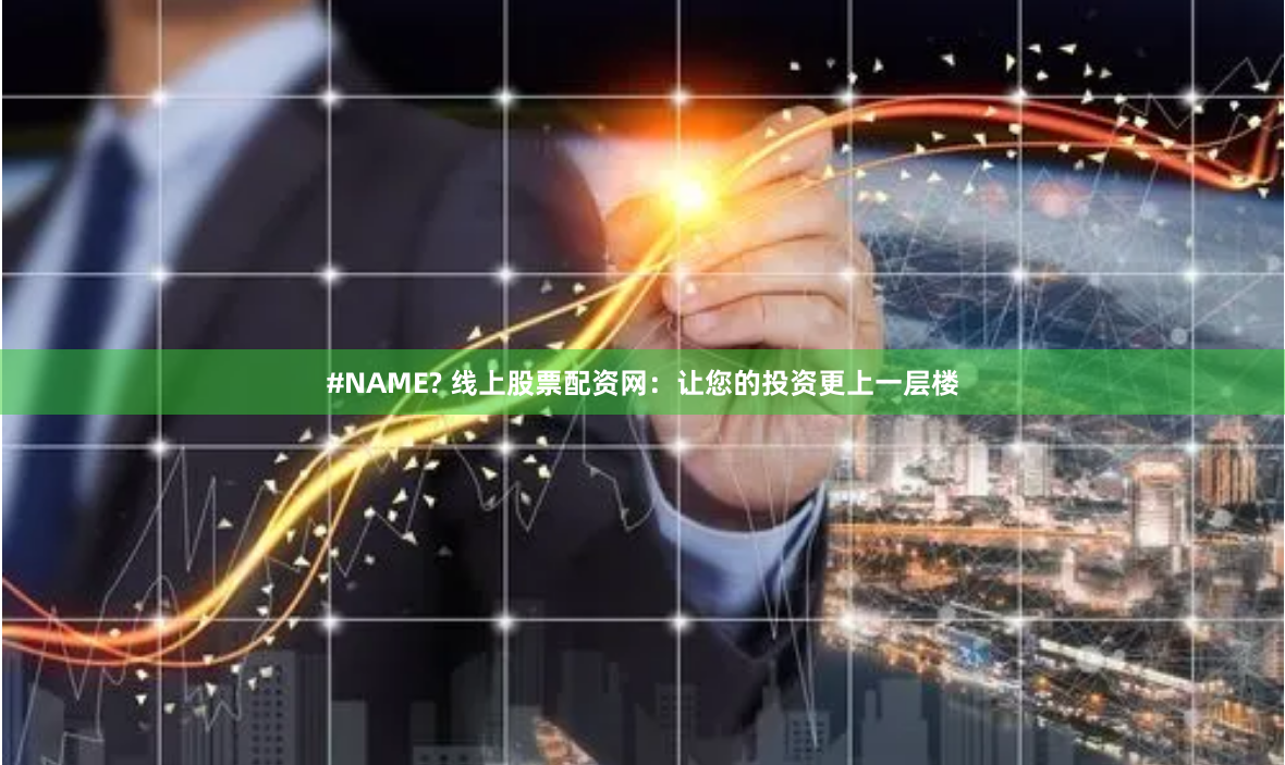 #NAME? 线上股票配资网：让您的投资更上一层楼