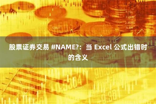 股票证券交易 #NAME?：当 Excel 公式出错时的含义