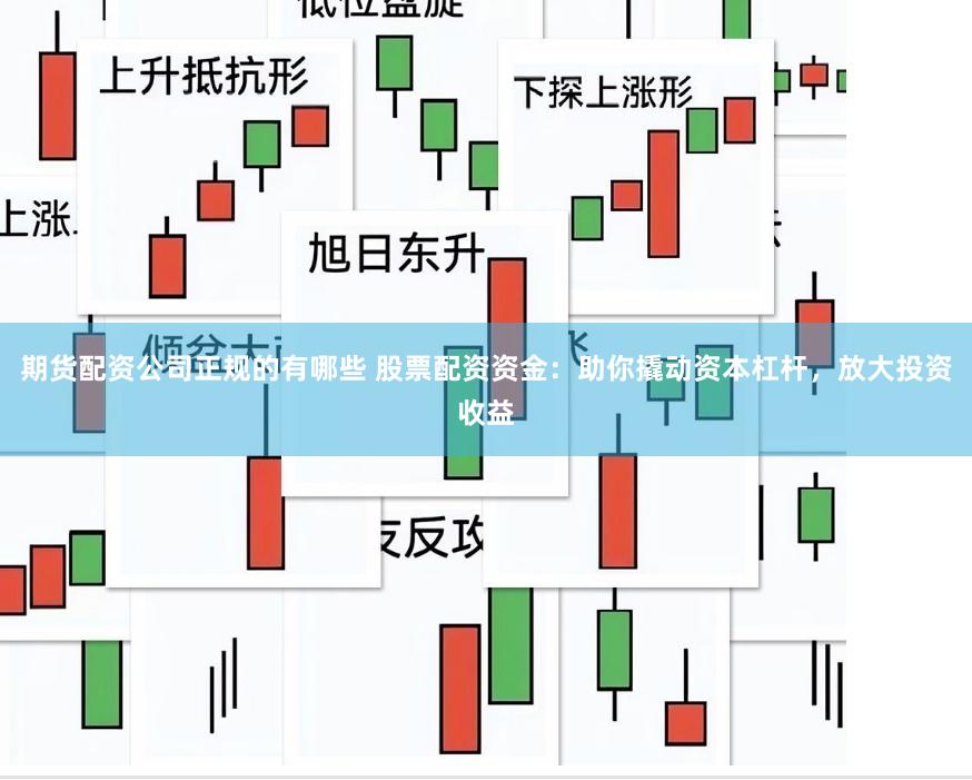 期货配资公司正规的有哪些 股票配资资金：助你撬动资本杠杆，放大投资收益