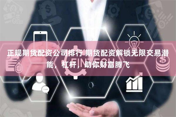 正规期货配资公司排行 期货配资解锁无限交易潜能，杠杆，助你财富腾飞