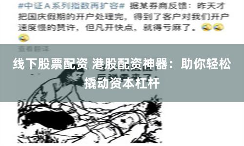 线下股票配资 港股配资神器：助你轻松撬动资本杠杆