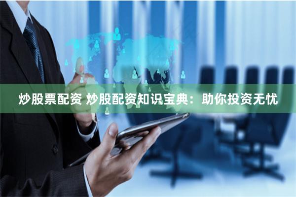 炒股票配资 炒股配资知识宝典：助你投资无忧