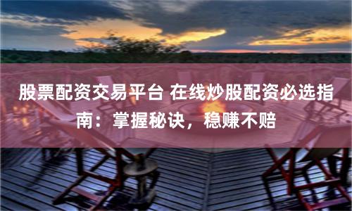 股票配资交易平台 在线炒股配资必选指南：掌握秘诀，稳赚不赔