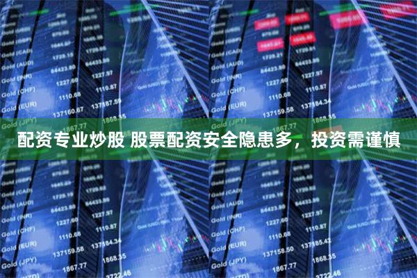 配资专业炒股 股票配资安全隐患多，投资需谨慎