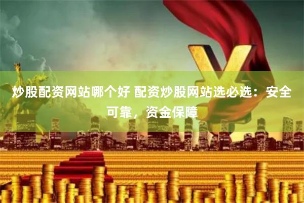 炒股配资网站哪个好 配资炒股网站选必选：安全可靠，资金保障
