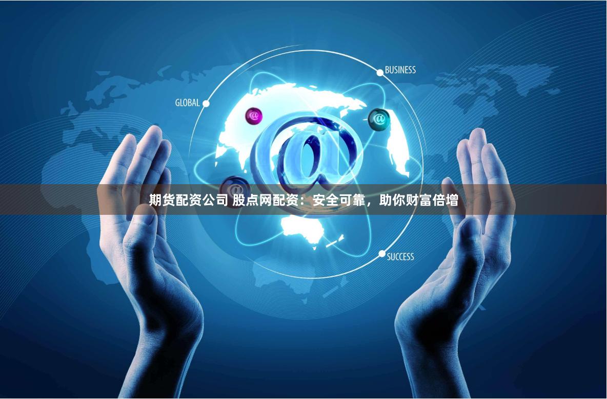 期货配资公司 股点网配资：安全可靠，助你财富倍增