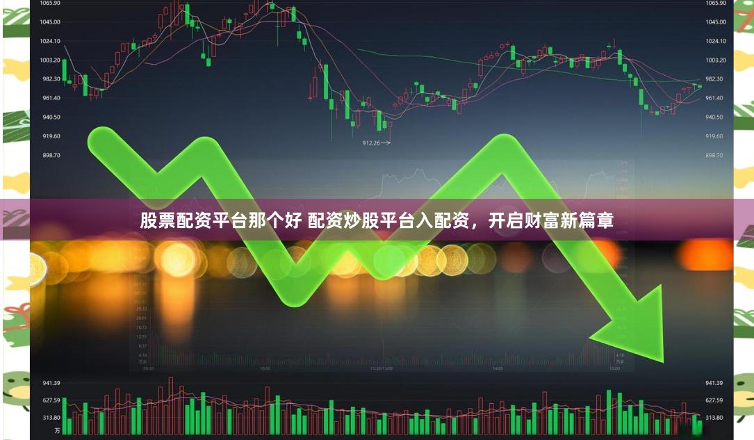 股票配资平台那个好 配资炒股平台入配资，开启财富新篇章