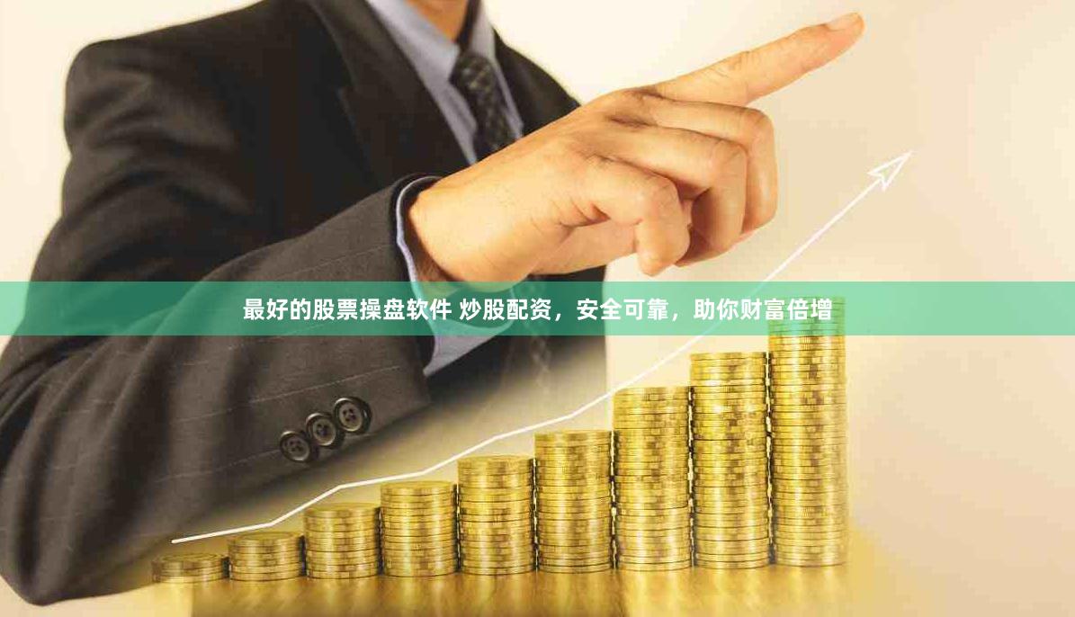 最好的股票操盘软件 炒股配资，安全可靠，助你财富倍增