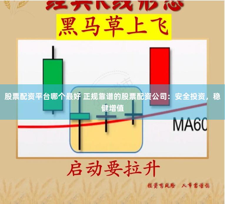股票配资平台哪个最好 正规靠谱的股票配资公司：安全投资，稳健增值