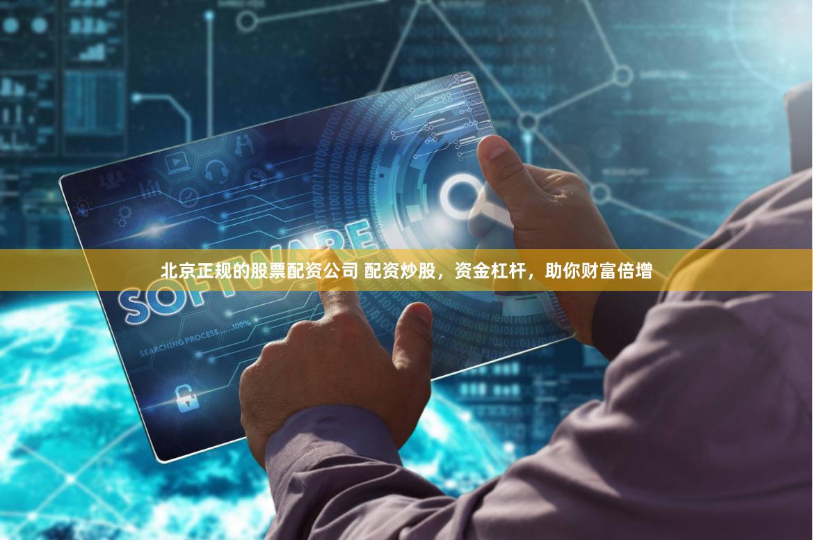北京正规的股票配资公司 配资炒股，资金杠杆，助你财富倍增