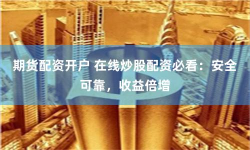 期货配资开户 在线炒股配资必看：安全可靠，收益倍增