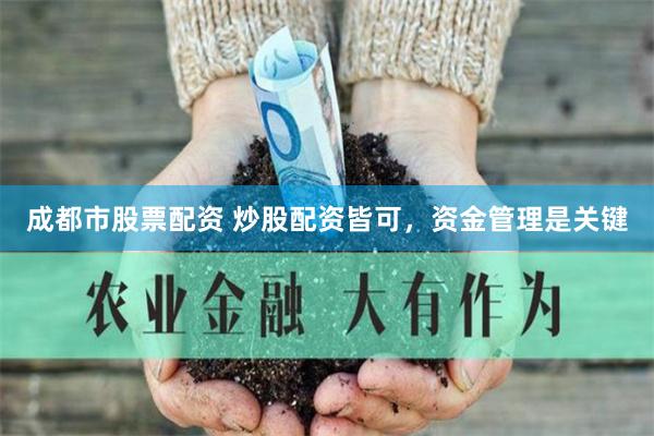 成都市股票配资 炒股配资皆可，资金管理是关键