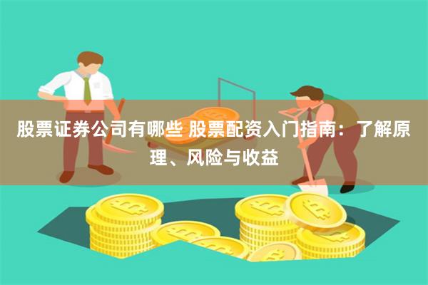股票证券公司有哪些 股票配资入门指南：了解原理、风险与收益