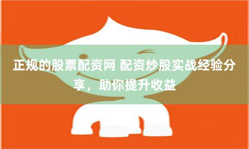 正规的股票配资网 配资炒股实战经验分享，助你提升收益