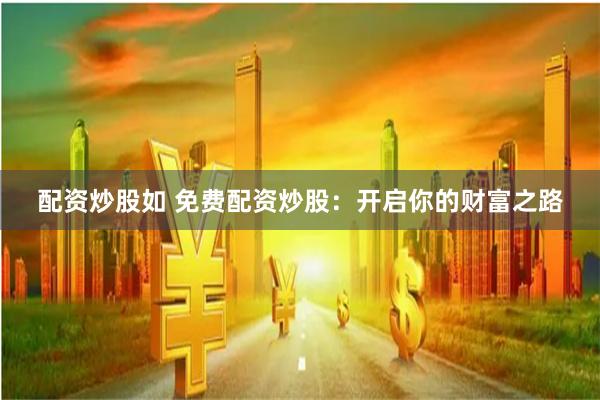 配资炒股如 免费配资炒股：开启你的财富之路