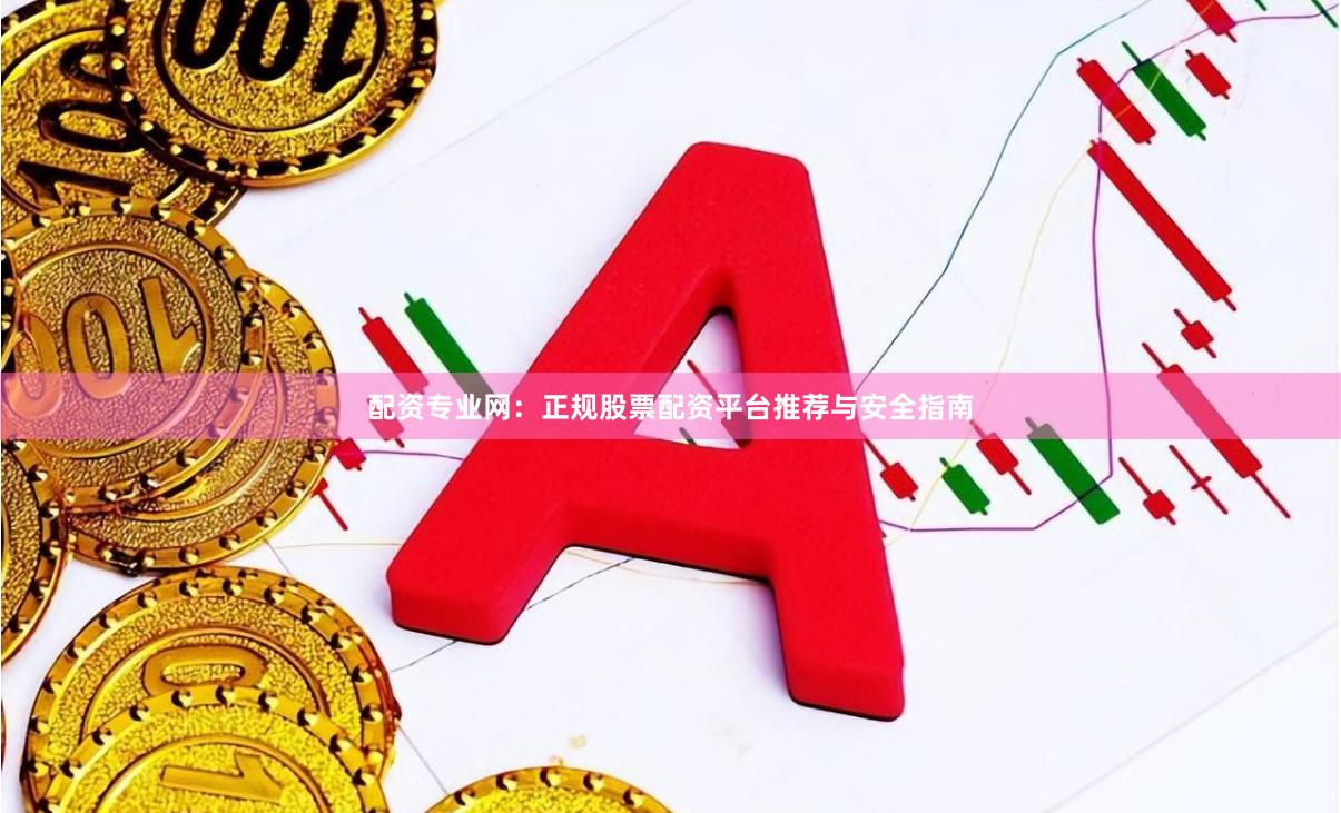 配资专业网：正规股票配资平台推荐与安全指南