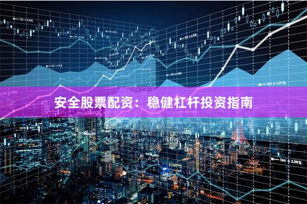 安全股票配资：稳健杠杆投资指南