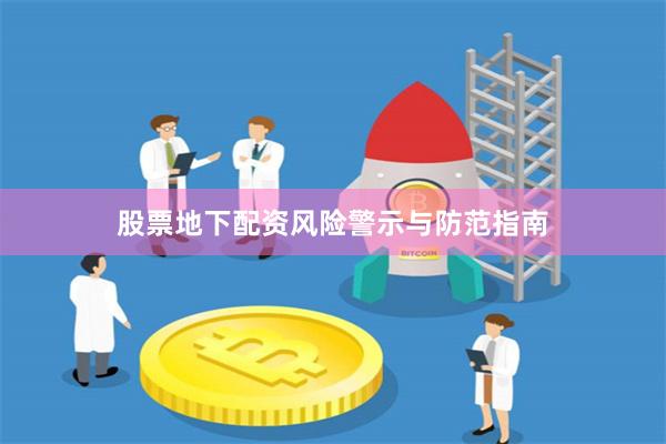 股票地下配资风险警示与防范指南
