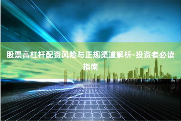 股票高杠杆配资风险与正规渠道解析-投资者必读指南