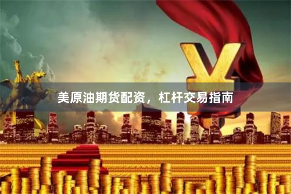 美原油期货配资，杠杆交易指南