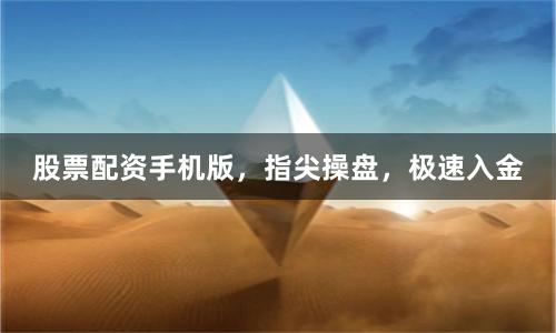 股票配资手机版，指尖操盘，极速入金