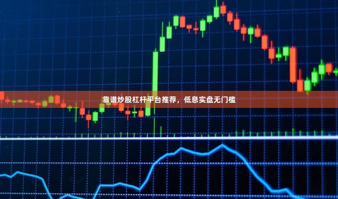 靠谱炒股杠杆平台推荐,低息实盘无门槛