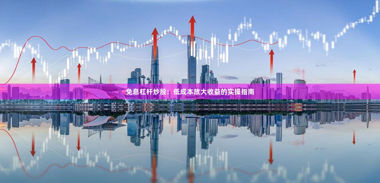 免息杠杆炒股:低成本放大收益的实操指南